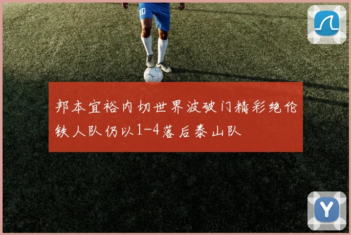 邦本宜裕内切世界波破门精彩绝伦铁人队仍以1-4落后泰山队