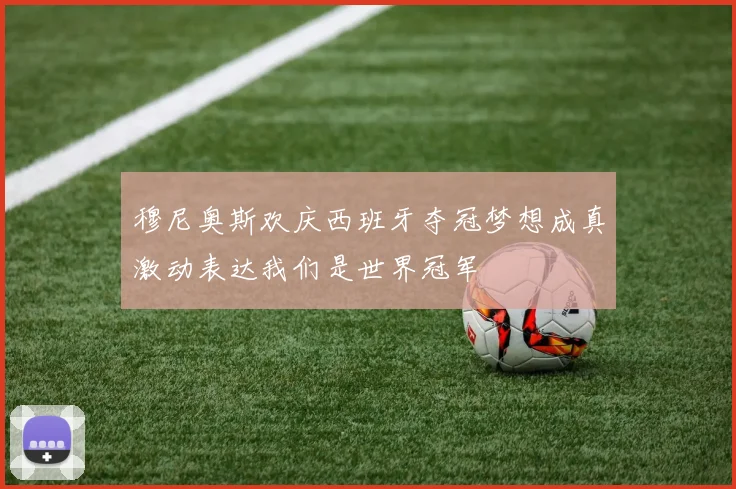 穆尼奥斯欢庆西班牙夺冠梦想成真激动表达我们是世界冠军
