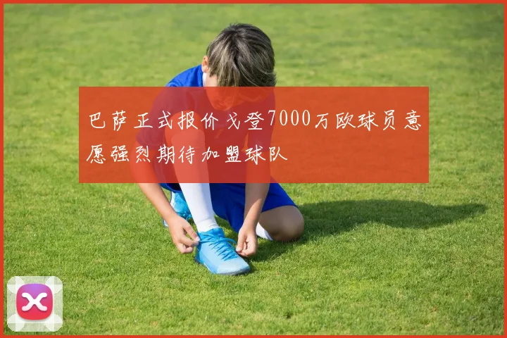 巴萨正式报价戈登7000万欧球员意愿强烈期待加盟球队
