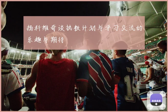 扬科维奇谈执教计划与学习交流的乐趣与期待