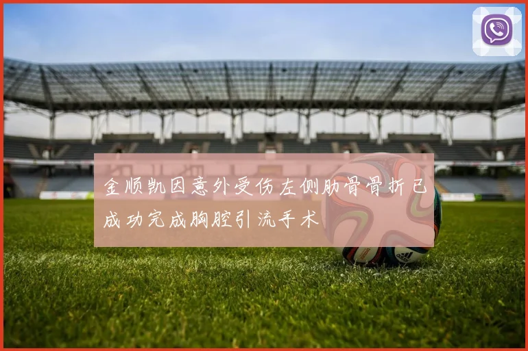 金顺凯因意外受伤左侧肋骨骨折已成功完成胸腔引流手术