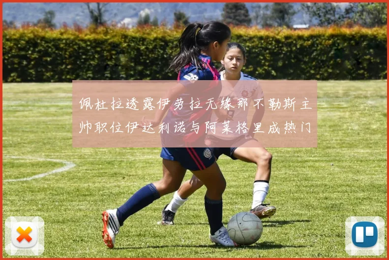 佩杜拉透露伊劳拉无缘那不勒斯主帅职位伊达利诺与阿莱格里成热门候选人