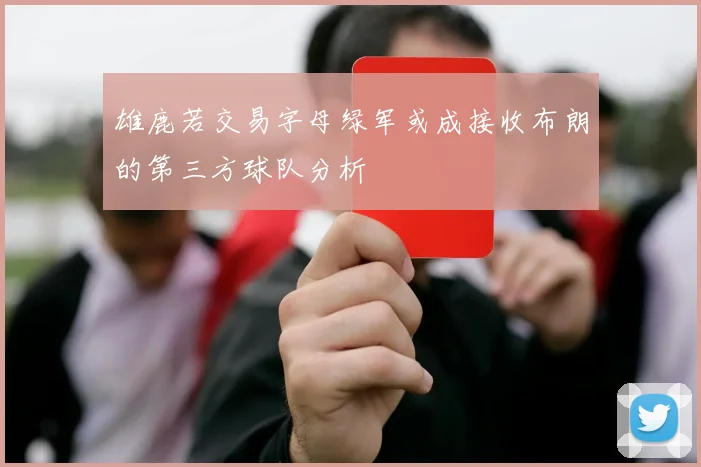 雄鹿若交易字母绿军或成接收布朗的第三方球队分析