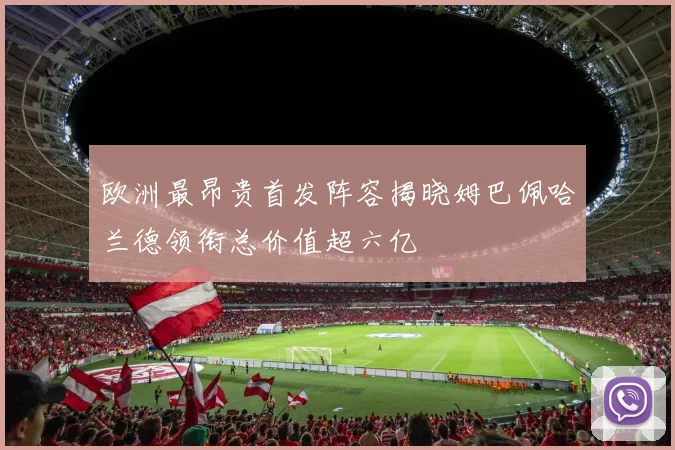 欧洲最昂贵首发阵容揭晓姆巴佩哈兰德领衔总价值超六亿
